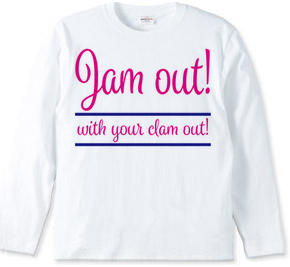 Jam out! with your clam out!