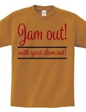 Jam out! with your clam out!