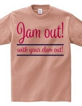 Jam out! with your clam out!