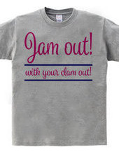 Jam out! with your clam out!