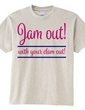 Jam out! with your clam out!