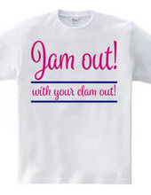 Jam out! with your clam out!