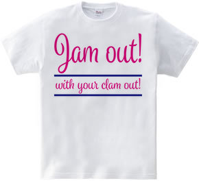 Jam out! with your clam out!