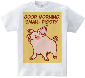 GOOD MORNING,SMALL PIGSTY