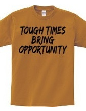 TOUGH TIMES BRING OPPORTUNITY