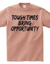 TOUGH TIMES BRING OPPORTUNITY