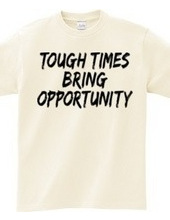 TOUGH TIMES BRING OPPORTUNITY