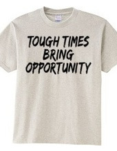 TOUGH TIMES BRING OPPORTUNITY