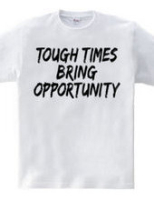 TOUGH TIMES BRING OPPORTUNITY