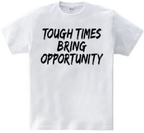 TOUGH TIMES BRING OPPORTUNITY