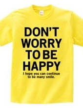 DONT WORRY TO BE HAPPY