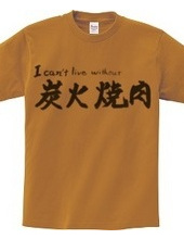 I can’t live without 炭火焼肉　T-Shirt