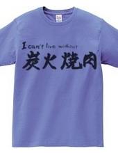I can’t live without 炭火焼肉　T-Shirt