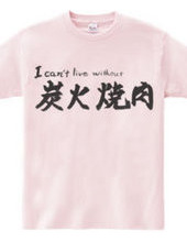 I can’t live without 炭火焼肉　T-Shirt