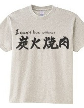 I can’t live without 炭火焼肉　T-Shirt