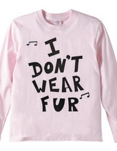 I  DON’T  WEAR  FUR ♪