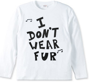 I  DON’T  WEAR  FUR ♪