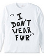 I  DON’T  WEAR  FUR ♪