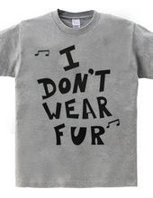 I  DON’T  WEAR  FUR ♪