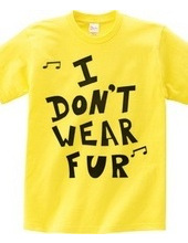 I  DON’T  WEAR  FUR ♪