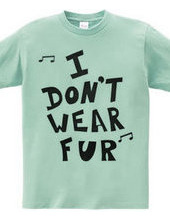 I  DON’T  WEAR  FUR ♪