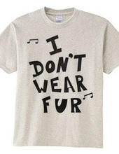 I  DON’T  WEAR  FUR ♪