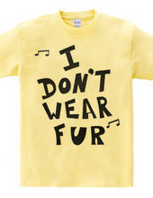 I  DON’T  WEAR  FUR ♪