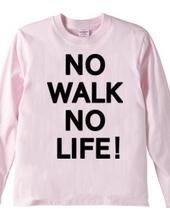 NO WALK NO LIFE !