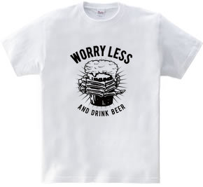 WORRY LESS AND DRINK BEER