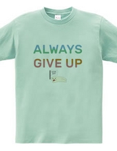 ALWAYS GIVE UP